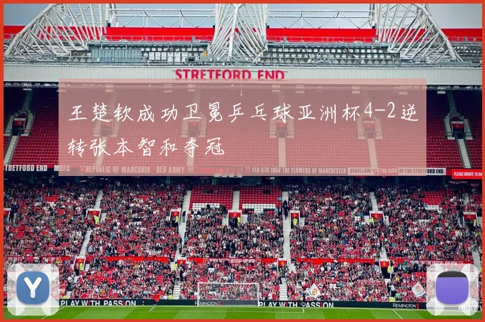 王楚钦成功卫冕乒乓球亚洲杯4-2逆转张本智和夺冠