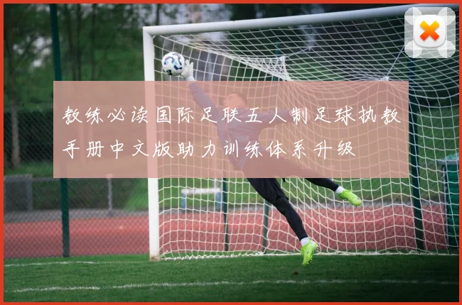 教练必读国际足联五人制足球执教手册中文版助力训练体系升级