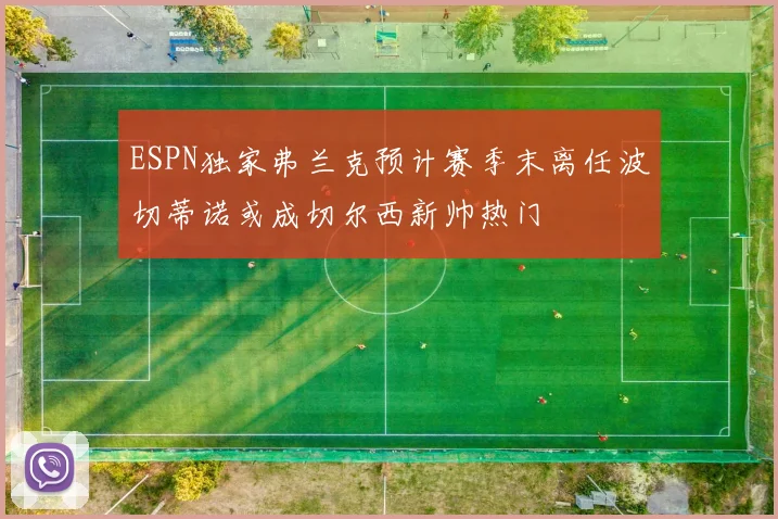 ESPN独家弗兰克预计赛季末离任波切蒂诺或成切尔西新帅热门