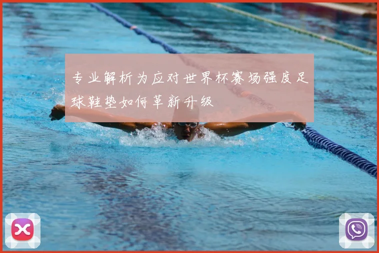 专业解析为应对世界杯赛场强度足球鞋垫如何革新升级