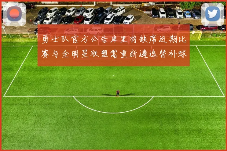 勇士队官方公告库里将缺席近期比赛与全明星联盟需重新遴选替补球员