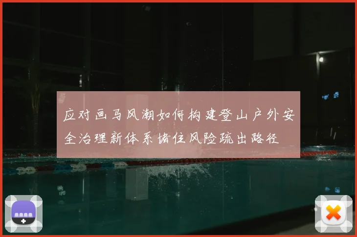 应对画马风潮如何构建登山户外安全治理新体系堵住风险疏出路径