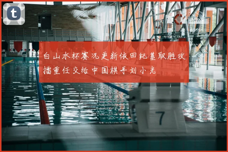 白山水杯赛况更新依田纪基取胜攻擂重任交给中国棋手刘小光